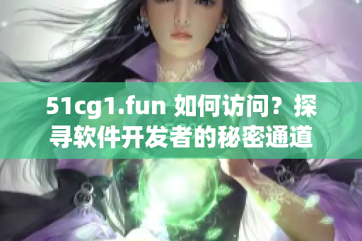 51cg1.fun 如何访问？探寻软件开发者的秘密通道