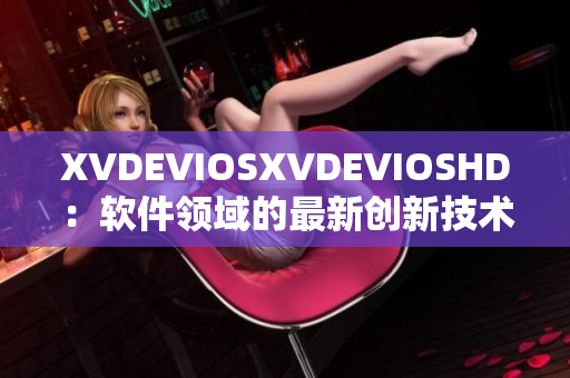 XVDEVIOSXVDEVIOSHD：软件领域的最新创新技术发展