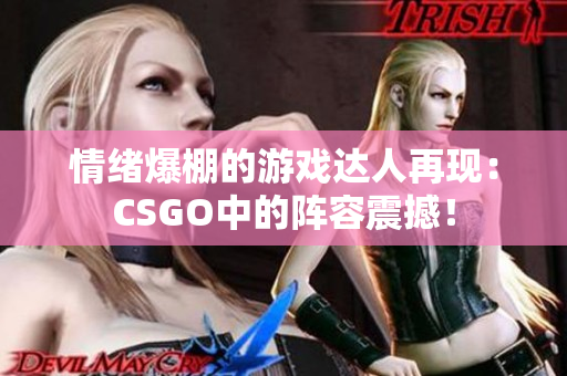 情绪爆棚的游戏达人再现：CSGO中的阵容震撼！