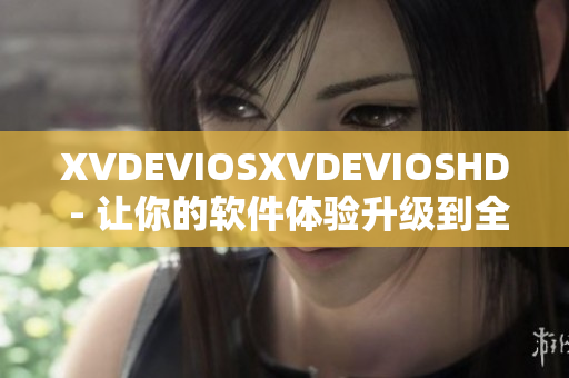 XVDEVIOSXVDEVIOSHD - 让你的软件体验升级到全新高度