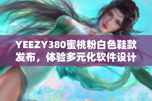 YEEZY380蜜桃粉白色鞋款发布，体验多元化软件设计的灵感源泉