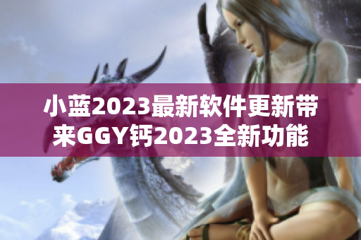 小蓝2023最新软件更新带来GGY钙2023全新功能