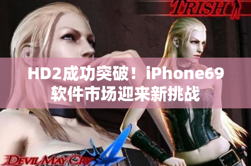 HD2成功突破！iPhone69软件市场迎来新挑战