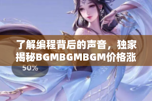 了解编程背后的声音，独家揭秘BGMBGMBGM价格涨幅