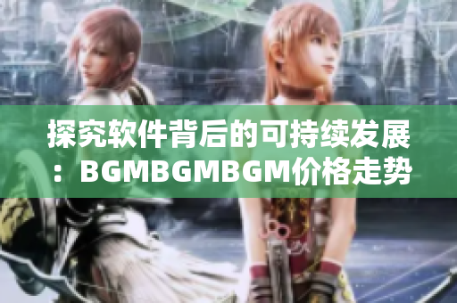 探究软件背后的可持续发展：BGMBGMBGM价格走势与行业趋势分析