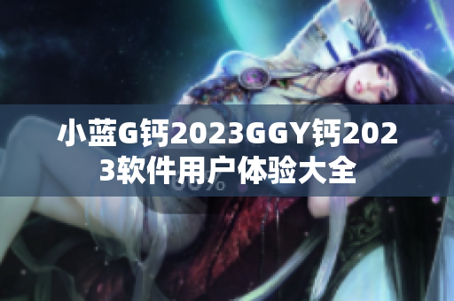 小蓝G钙2023GGY钙2023软件用户体验大全