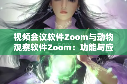 视频会议软件Zoom与动物观察软件Zoom：功能与应用全面解析