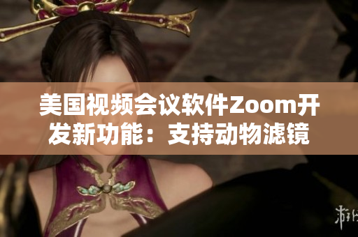 美国视频会议软件Zoom开发新功能：支持动物滤镜