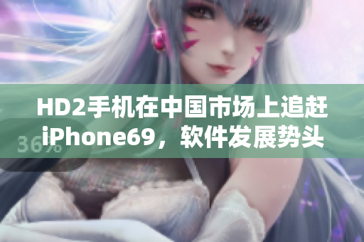 HD2手机在中国市场上追赶iPhone69，软件发展势头强劲