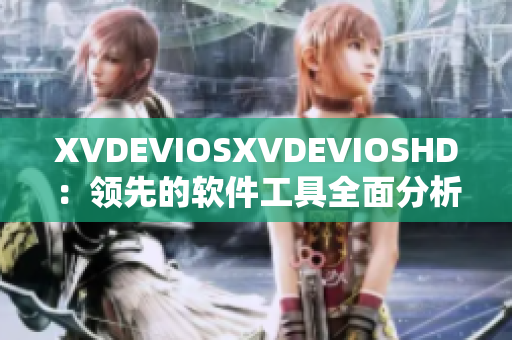 XVDEVIOSXVDEVIOSHD：领先的软件工具全面分析及评测