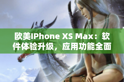 欧美IPhone XS Max：软件体验升级，应用功能全面升级