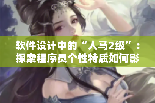 软件设计中的“人马2级”：探索程序员个性特质如何影响团队合作