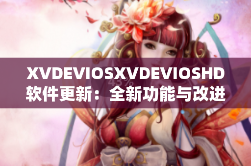 XVDEVIOSXVDEVIOSHD软件更新：全新功能与改进分享