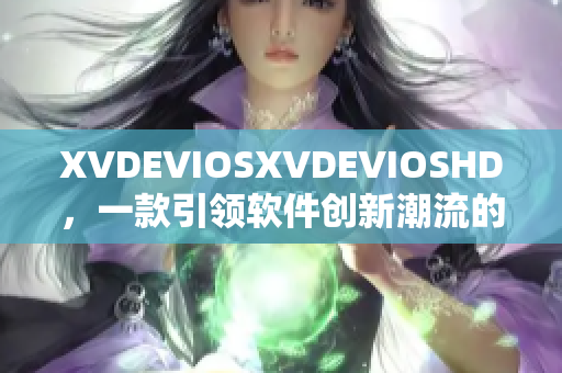 XVDEVIOSXVDEVIOSHD，一款引领软件创新潮流的力作