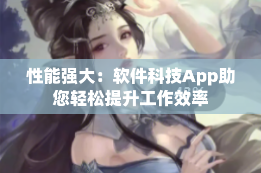 性能强大：软件科技App助您轻松提升工作效率