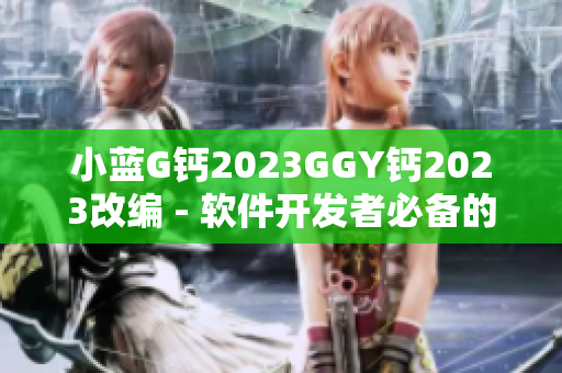 小蓝G钙2023GGY钙2023改编 - 软件开发者必备的全新选择