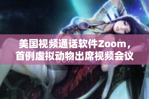 美国视频通话软件Zoom，首例虚拟动物出席视频会议