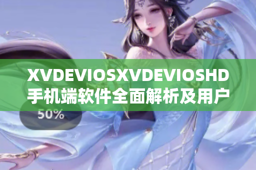 XVDEVIOSXVDEVIOSHD手机端软件全面解析及用户体验分享