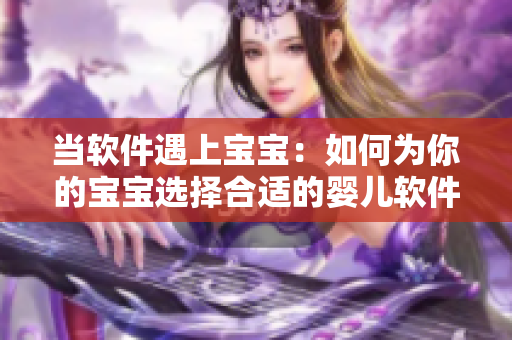 当软件遇上宝宝：如何为你的宝宝选择合适的婴儿软件