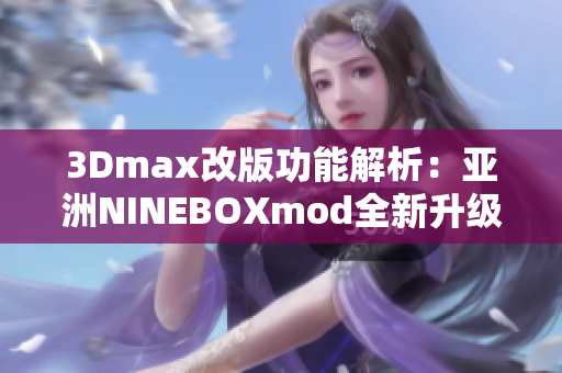 3Dmax改版功能解析：亚洲NINEBOXmod全新升级特性详解