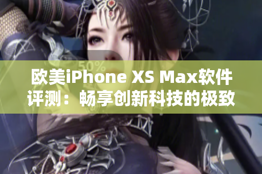 欧美iPhone XS Max软件评测：畅享创新科技的极致体验