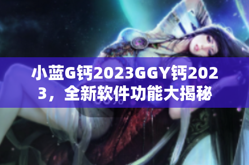 小蓝G钙2023GGY钙2023，全新软件功能大揭秘