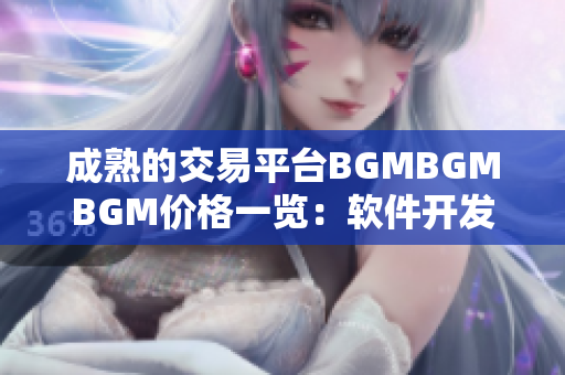 成熟的交易平台BGMBGMBGM价格一览：软件开发行业最新趋势剖析