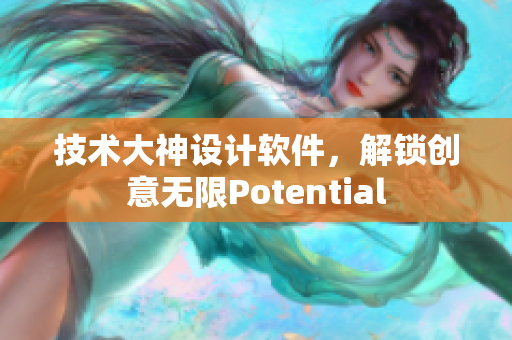 技术大神设计软件，解锁创意无限Potential