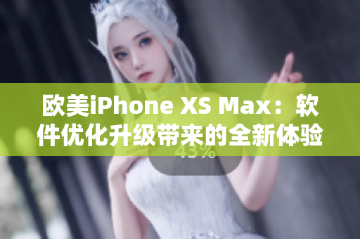 欧美iPhone XS Max：软件优化升级带来的全新体验