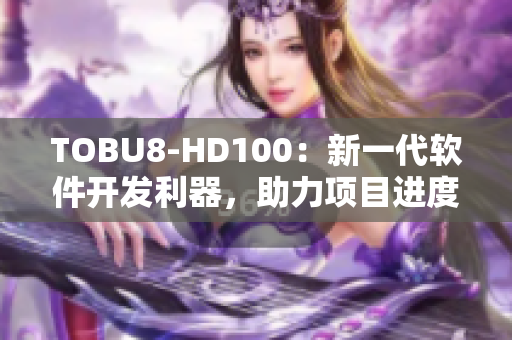 TOBU8-HD100：新一代软件开发利器，助力项目进度与质量提升