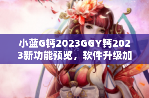 小蓝G钙2023GGY钙2023新功能预览，软件升级加速体验