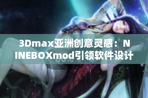 3Dmax亚洲创意灵感：NINEBOXmod引领软件设计新风尚