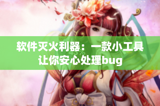 软件灭火利器：一款小工具让你安心处理bug