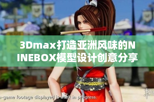 3Dmax打造亚洲风味的NINEBOX模型设计创意分享