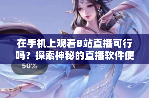 在手机上观看B站直播可行吗？探索神秘的直播软件使用技巧