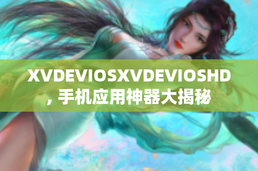 XVDEVIOSXVDEVIOSHD, 手机应用神器大揭秘