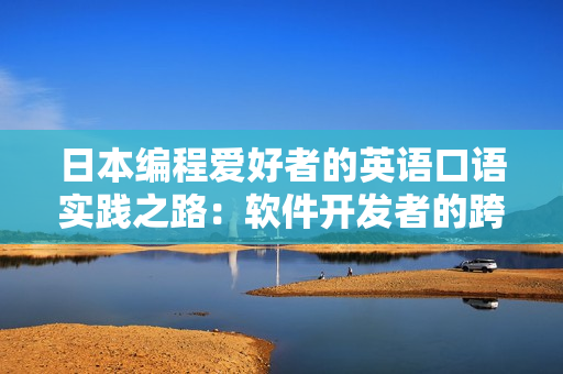 日本编程爱好者的英语口语实践之路：软件开发者的跨文化沟通挑战