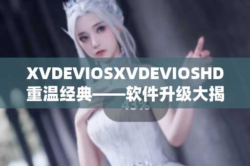 XVDEVIOSXVDEVIOSHD重温经典——软件升级大揭秘