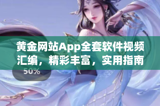 黄金网站App全套软件视频汇编，精彩丰富，实用指南包罗万象