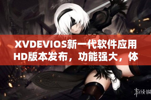 XVDEVIOS新一代软件应用HD版本发布，功能强大，体验升级