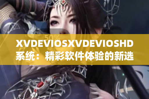 XVDEVIOSXVDEVIOSHD系统：精彩软件体验的新选择