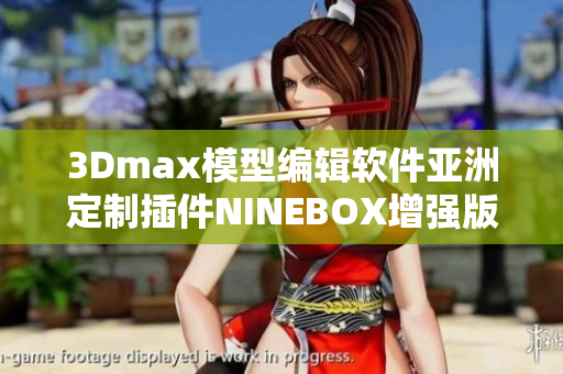 3Dmax模型编辑软件亚洲定制插件NINEBOX增强版功能详解