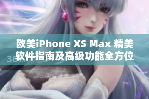 欧美iPhone XS Max 精美软件指南及高级功能全方位解读