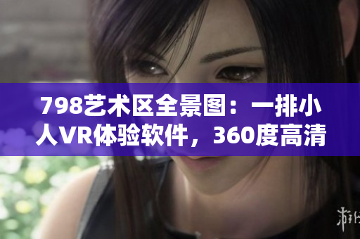 798艺术区全景图：一排小人VR体验软件，360度高清展示