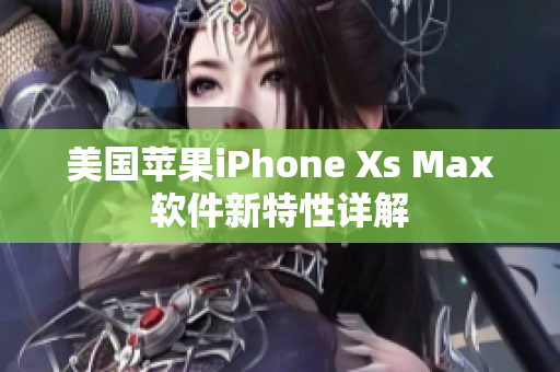 美国苹果iPhone Xs Max软件新特性详解