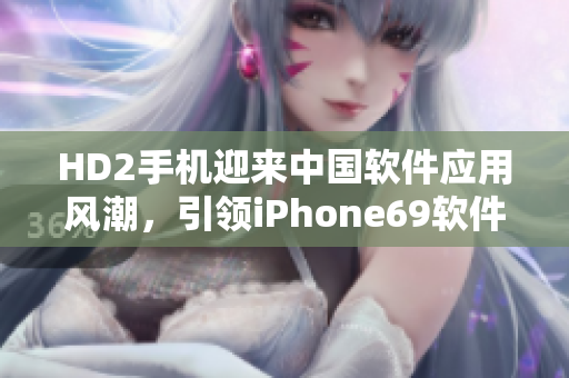 HD2手机迎来中国软件应用风潮，引领iPhone69软件创新