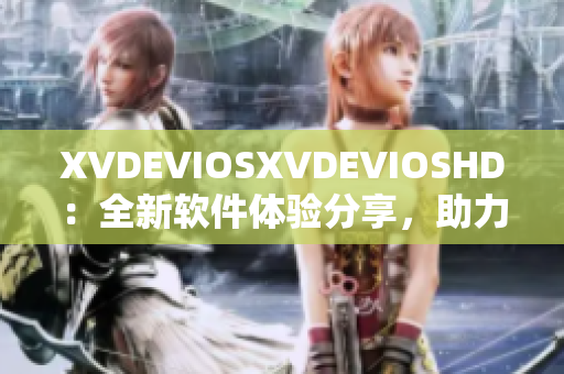 XVDEVIOSXVDEVIOSHD：全新软件体验分享，助力您提升工作效率