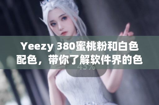 Yeezy 380蜜桃粉和白色配色，带你了解软件界的色彩设计革新