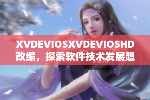 XVDEVIOSXVDEVIOSHD改编，探索软件技术发展趋势