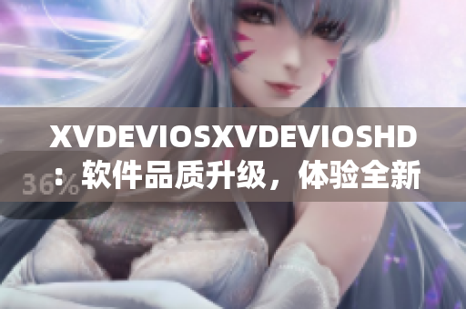 XVDEVIOSXVDEVIOSHD：软件品质升级，体验全新视听享受